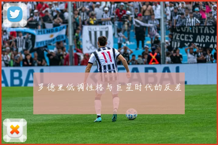 罗德里低调性格与巨星时代的反差