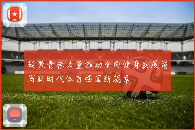 凝聚青春力量推动全民健身发展谱写新时代体育强国新篇章