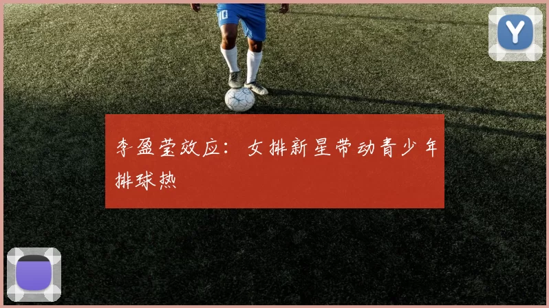 李盈莹效应：女排新星带动青少年排球热