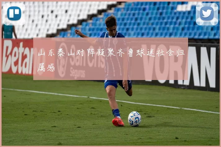 山东泰山对阵凝聚齐鲁球迷社会归属感