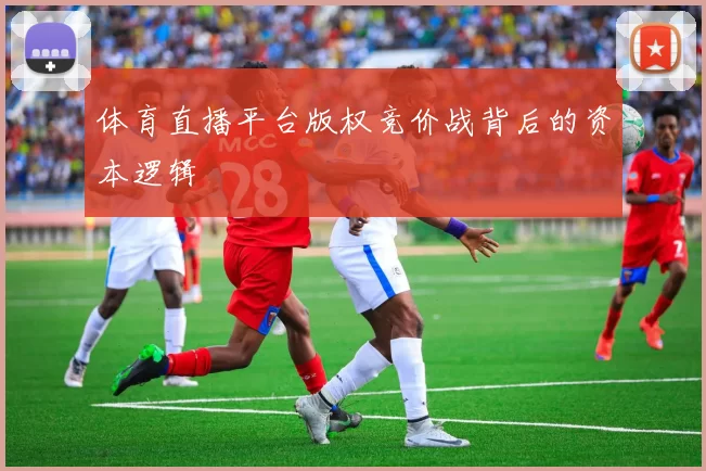 体育直播平台版权竞价战背后的资本逻辑