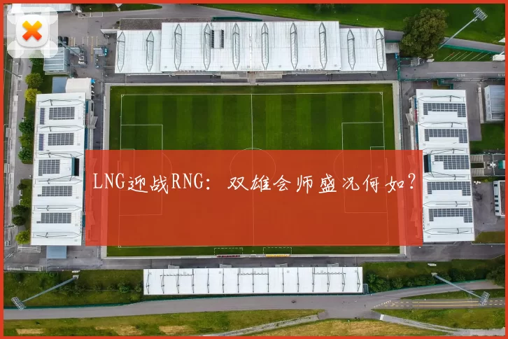 LNG迎战RNG：双雄会师盛况何如？