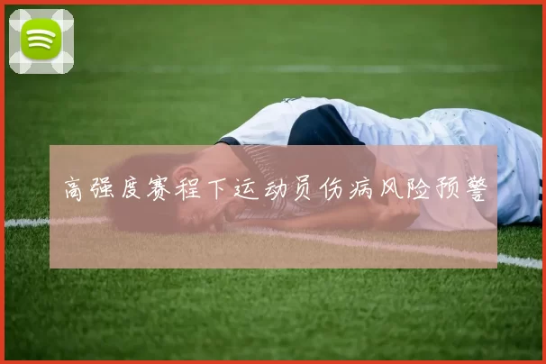 高强度赛程下运动员伤病风险预警