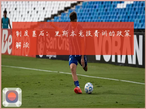 制度基石：里斯本竞技青训的政策解读