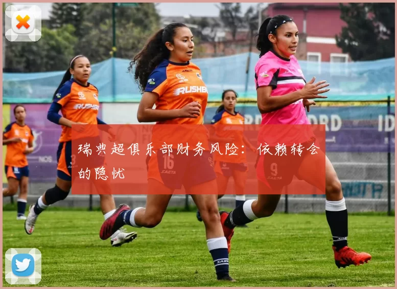 瑞典超俱乐部财务风险：依赖转会的隐忧