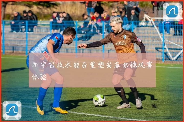 元宇宙技术能否重塑安菲尔德观赛体验