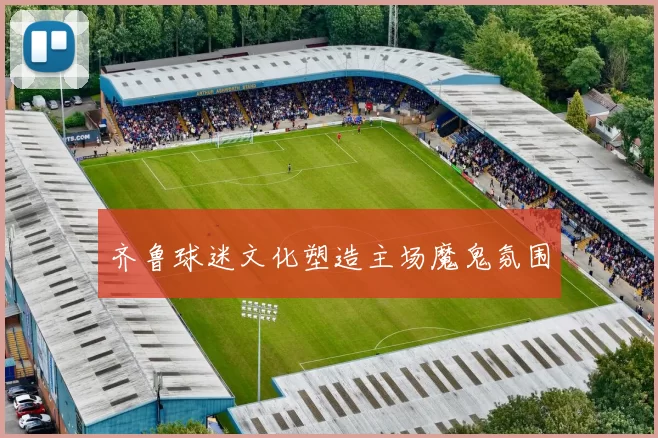 齐鲁球迷文化塑造主场魔鬼氛围