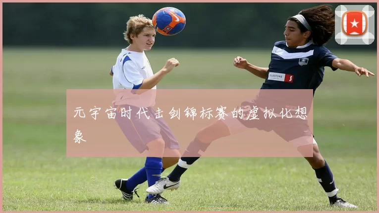 元宇宙时代击剑锦标赛的虚拟化想象
