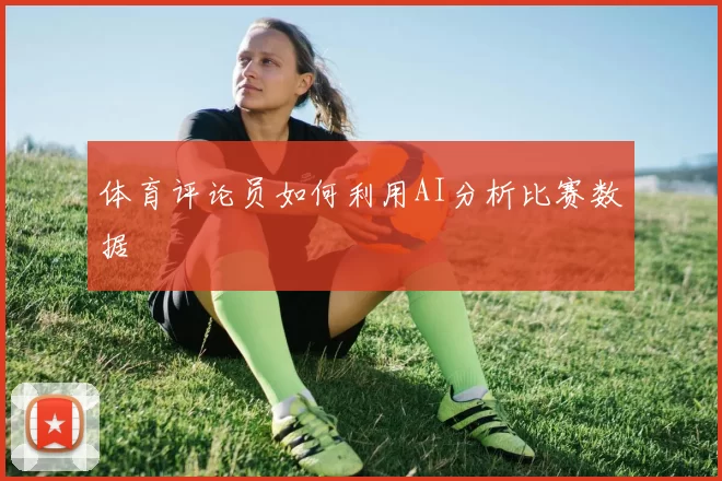 体育评论员如何利用AI分析比赛数据