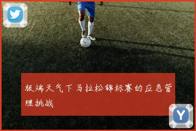 极端天气下马拉松锦标赛的应急管理挑战